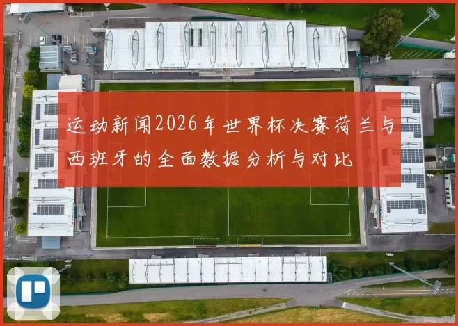 运动新闻2026年世界杯决赛荷兰与西班牙的全面数据分析与对比