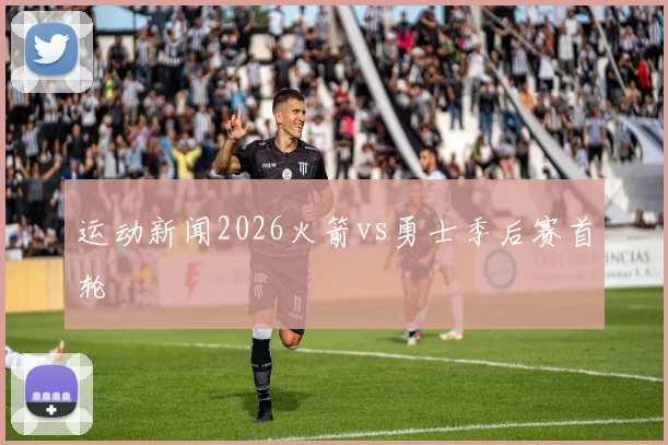 运动新闻2026火箭vs勇士季后赛首轮