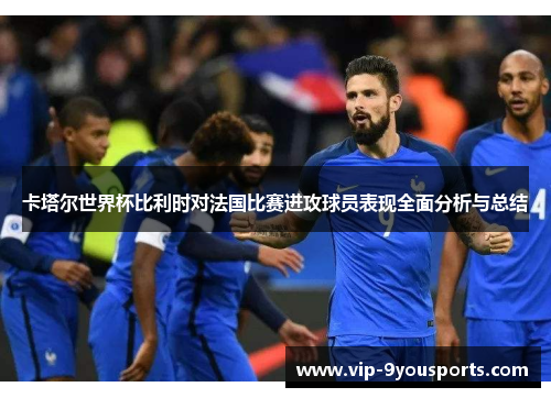 卡塔尔世界杯比利时对法国比赛进攻球员表现全面分析与总结