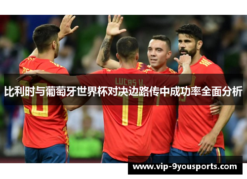 比利时与葡萄牙世界杯对决边路传中成功率全面分析