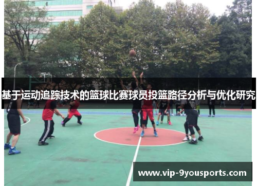 基于运动追踪技术的篮球比赛球员投篮路径分析与优化研究
