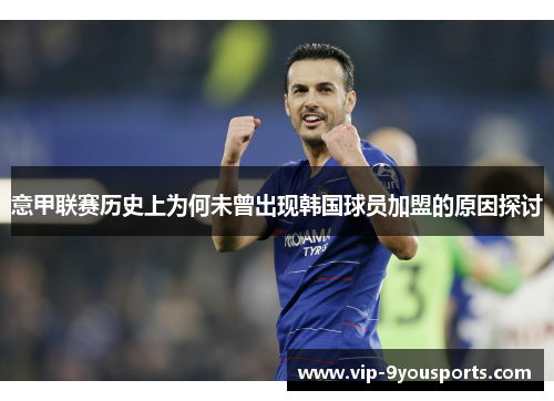 意甲联赛历史上为何未曾出现韩国球员加盟的原因探讨