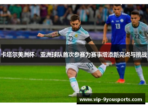 卡塔尔美洲杯：亚洲球队首次参赛为赛事增添新亮点与挑战