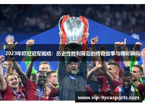 2023年欧冠冠军揭晓：历史性胜利背后的传奇故事与精彩瞬间