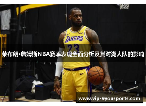 莱布朗·詹姆斯NBA赛季表现全面分析及其对湖人队的影响