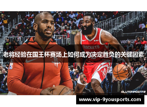 老将经验在国王杯赛场上如何成为决定胜负的关键因素