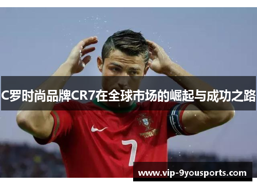 C罗时尚品牌CR7在全球市场的崛起与成功之路