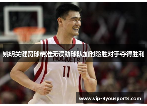 姚明关键罚球精准无误助球队加时险胜对手夺得胜利