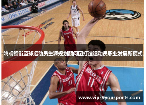 姚明领衔篮球运动员生涯规划顾问团打造运动员职业发展新模式