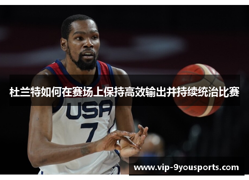 杜兰特如何在赛场上保持高效输出并持续统治比赛