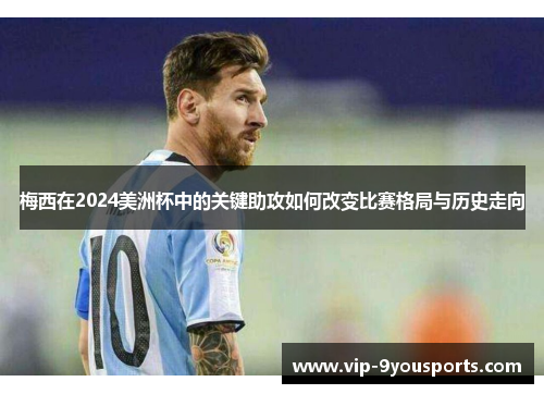 梅西在2024美洲杯中的关键助攻如何改变比赛格局与历史走向