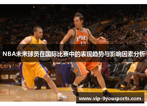 NBA未来球员在国际比赛中的表现趋势与影响因素分析