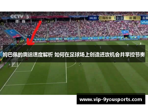 姆巴佩的奥运速度解析 如何在足球场上创造进攻机会并掌控节奏