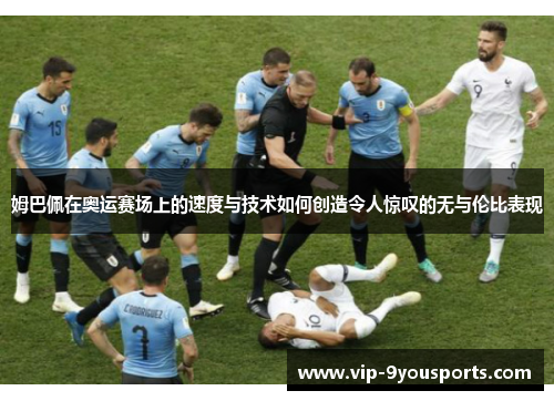 姆巴佩在奥运赛场上的速度与技术如何创造令人惊叹的无与伦比表现