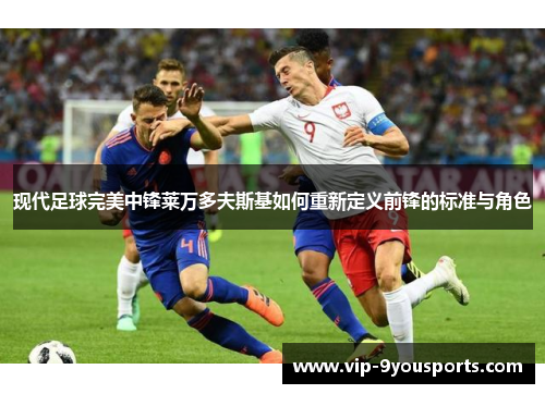 现代足球完美中锋莱万多夫斯基如何重新定义前锋的标准与角色