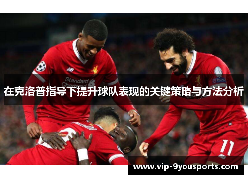 在克洛普指导下提升球队表现的关键策略与方法分析