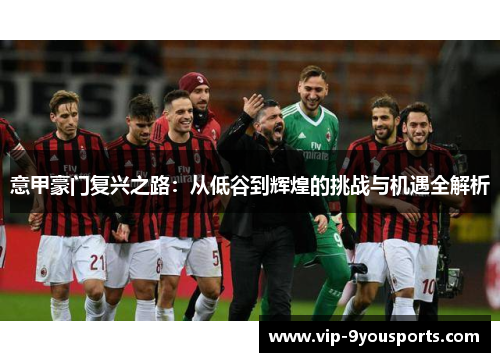 意甲豪门复兴之路：从低谷到辉煌的挑战与机遇全解析