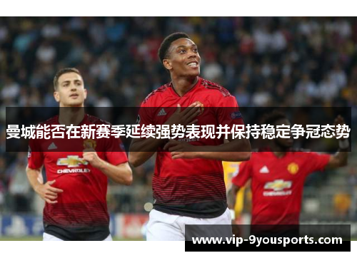 曼城能否在新赛季延续强势表现并保持稳定争冠态势