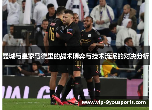 曼城与皇家马德里的战术博弈与技术流派的对决分析