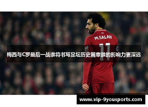 梅西与C罗最后一战谁将书写足坛历史篇章谁的影响力更深远