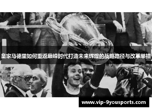 皇家马德里如何重返巅峰时代打造未来辉煌的战略路径与改革举措