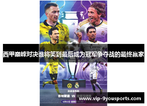 西甲巅峰对决谁将笑到最后成为冠军争夺战的最终赢家