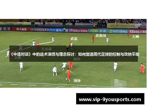 《中场对话》中的战术演绎与理念探讨：如何塑造现代足球的控制与攻防平衡
