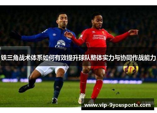 铁三角战术体系如何有效提升球队整体实力与协同作战能力