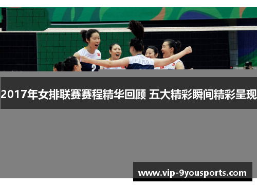 2017年女排联赛赛程精华回顾 五大精彩瞬间精彩呈现