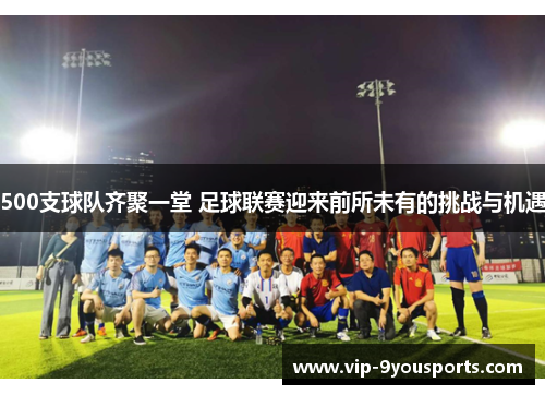 500支球队齐聚一堂 足球联赛迎来前所未有的挑战与机遇