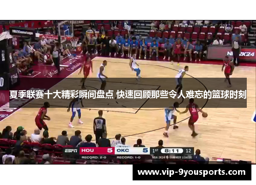 夏季联赛十大精彩瞬间盘点 快速回顾那些令人难忘的篮球时刻