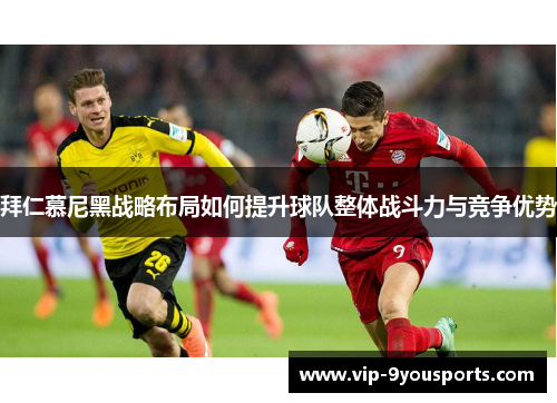 拜仁慕尼黑战略布局如何提升球队整体战斗力与竞争优势
