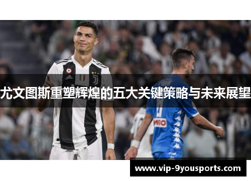 尤文图斯重塑辉煌的五大关键策略与未来展望