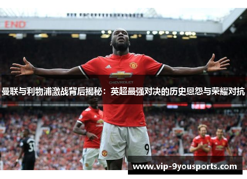 曼联与利物浦激战背后揭秘：英超最强对决的历史恩怨与荣耀对抗