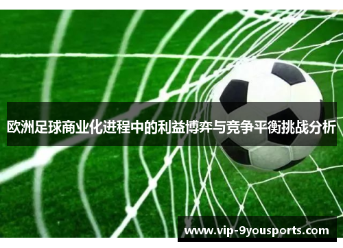 欧洲足球商业化进程中的利益博弈与竞争平衡挑战分析