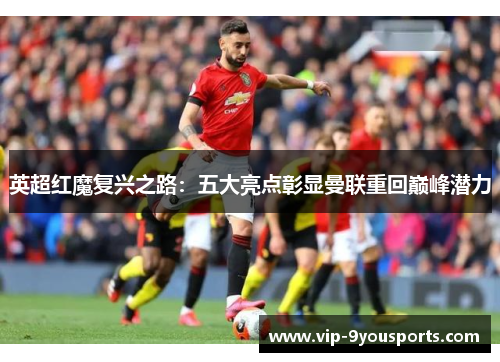 英超红魔复兴之路：五大亮点彰显曼联重回巅峰潜力