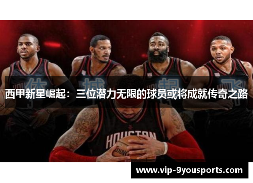 西甲新星崛起：三位潜力无限的球员或将成就传奇之路