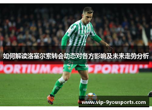 如何解读洛塞尔索转会动态对各方影响及未来走势分析