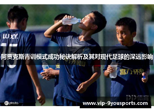 阿贾克斯青训模式成功秘诀解析及其对现代足球的深远影响