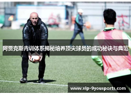 阿贾克斯青训体系揭秘培养顶尖球员的成功秘诀与典范