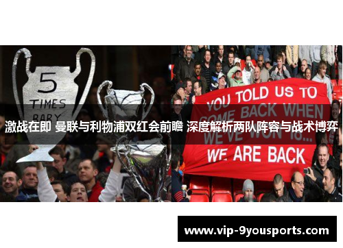 激战在即 曼联与利物浦双红会前瞻 深度解析两队阵容与战术博弈