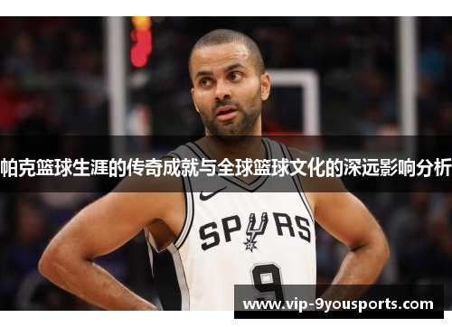 帕克篮球生涯的传奇成就与全球篮球文化的深远影响分析