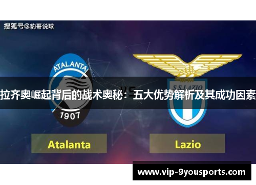 拉齐奥崛起背后的战术奥秘：五大优势解析及其成功因素