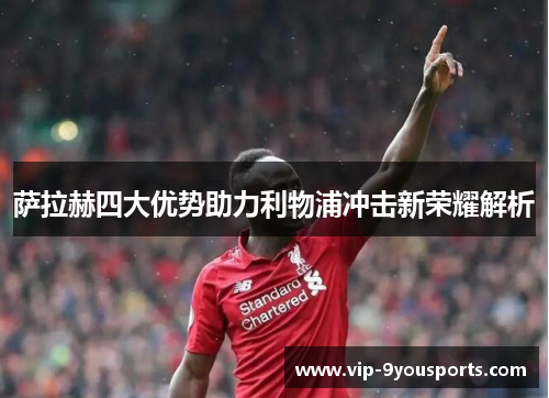 萨拉赫四大优势助力利物浦冲击新荣耀解析