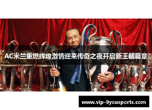 AC米兰重燃辉煌激情迎来传奇之夜开启新王朝篇章