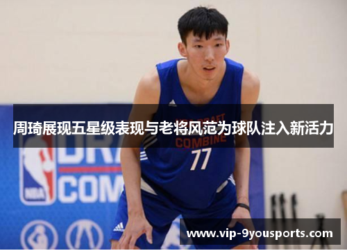 周琦展现五星级表现与老将风范为球队注入新活力