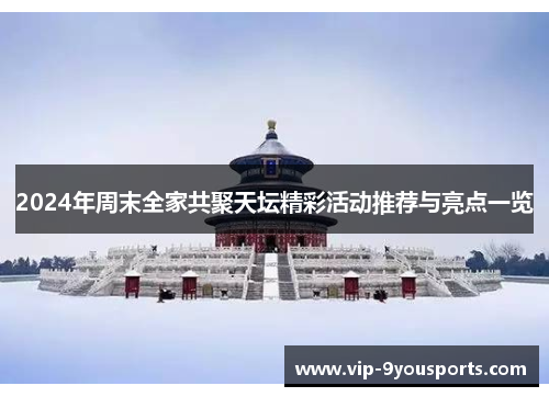 2024年周末全家共聚天坛精彩活动推荐与亮点一览