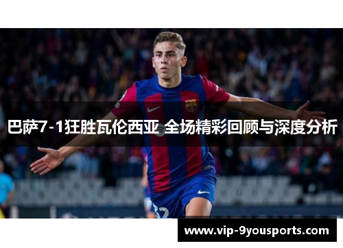 巴萨7-1狂胜瓦伦西亚 全场精彩回顾与深度分析