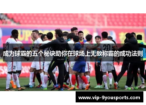 成为球霸的五个秘诀助你在球场上无敌称霸的成功法则