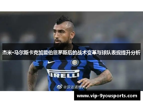 杰米·马尔斯卡克加盟伯恩茅斯后的战术变革与球队表现提升分析
